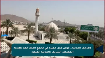 وظائف المدينة.. فرص عمل مميزة في مجمع الملك فهد لطباعة المصحف الشريف بالمدينة المنورة